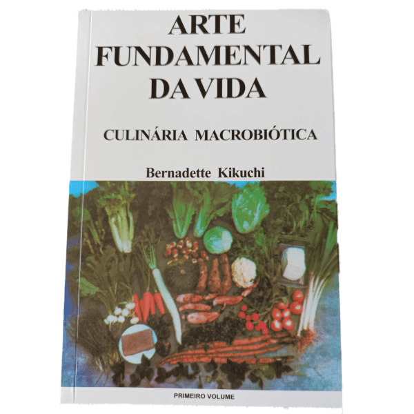 Arte Fundamental da Vida - Culinária Macrobiótica, Bernadette Kikuchi